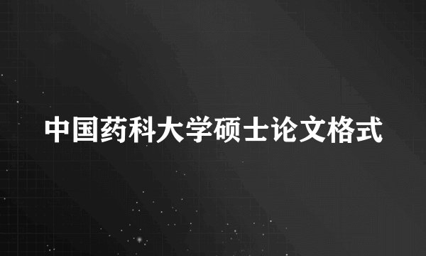 中国药科大学硕士论文格式