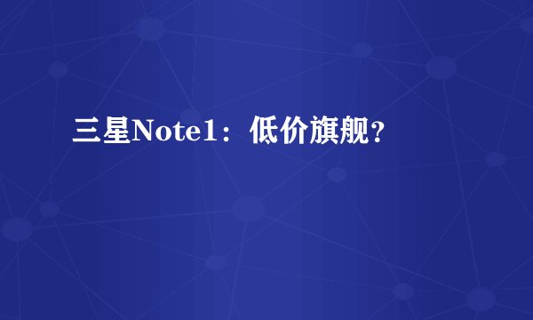 三星Note1:低价旗舰?