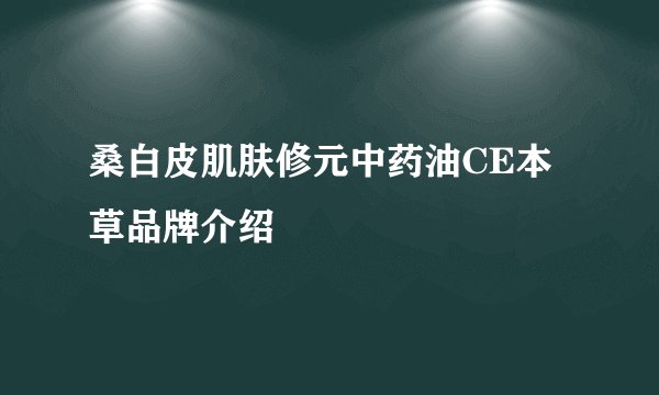 桑白皮肌肤修元中药油CE本草品牌介绍