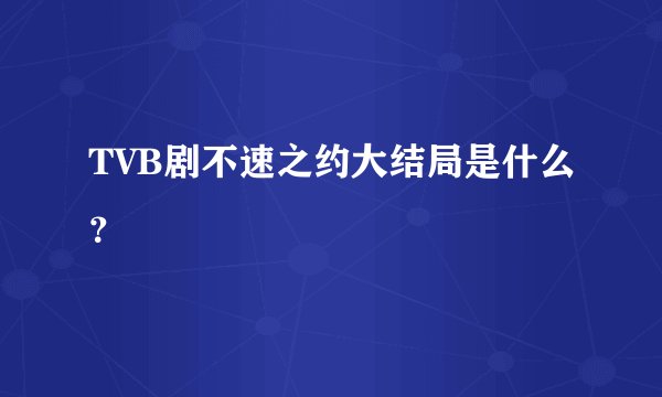 TVB剧不速之约大结局是什么？