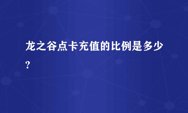 龙之谷点卡充值的比例是多少?