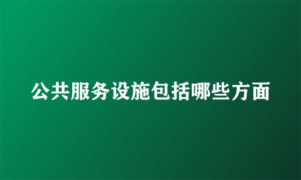 公共服务设施包括哪些方面