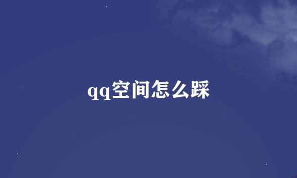 qq空间怎么踩