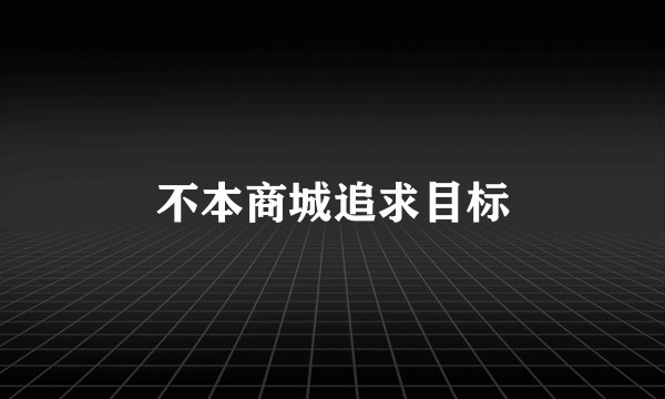 不本商城追求目标