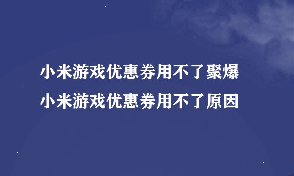 小米游戏优惠券用不了聚爆 小米游戏优惠券用不了原因