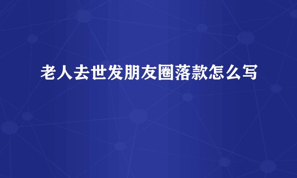 老人去世发朋友圈落款怎么写