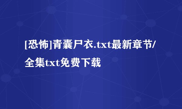 [恐怖]青囊尸衣.txt最新章节/全集txt免费下载