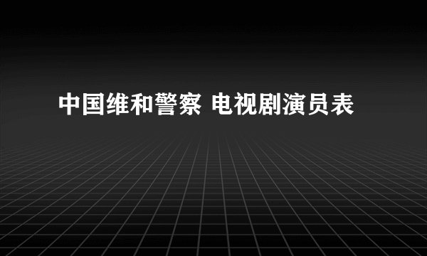 中国维和警察 电视剧演员表