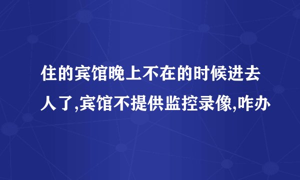 住的宾馆晚上不在的时候进去人了,宾馆不提供监控录像,咋办