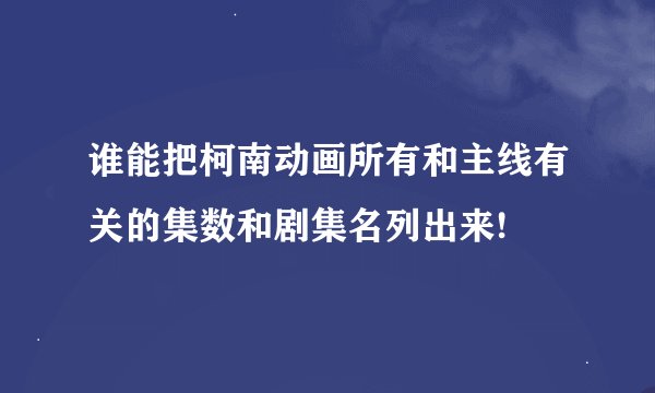 谁能把柯南动画所有和主线有关的集数和剧集名列出来!