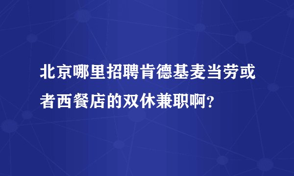 北京哪里招聘肯德基麦当劳或者西餐店的双休兼职啊?