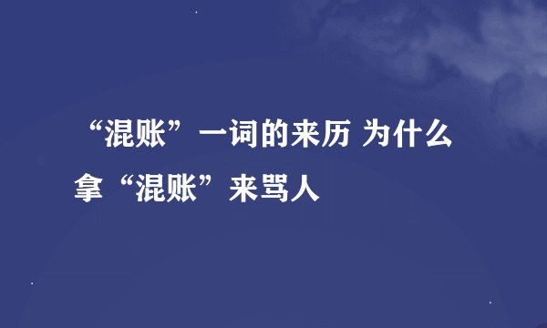 “混账”一词的来历 为什么拿“混账”来骂人