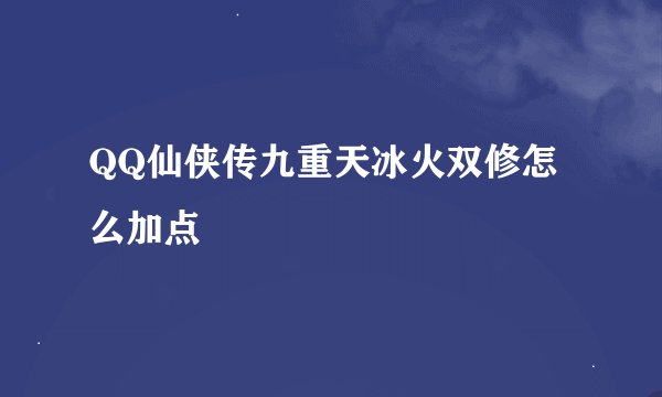 QQ仙侠传九重天冰火双修怎么加点