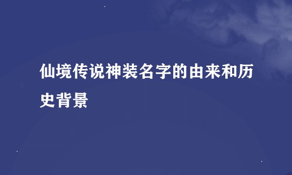 仙境传说神装名字的由来和历史背景