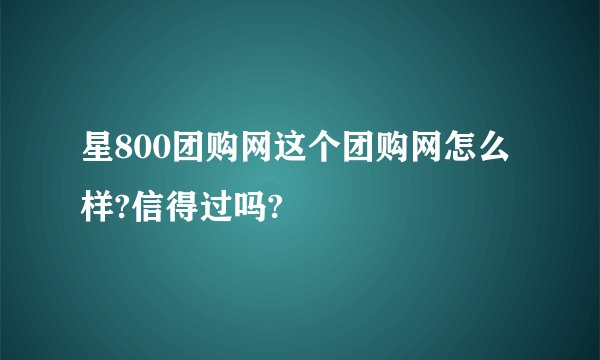 星800团购网这个团购网怎么样?信得过吗?