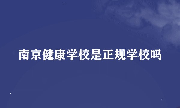 南京健康学校是正规学校吗