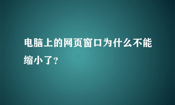 电脑上的网页窗口为什么不能缩小了？
