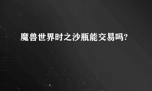魔兽世界时之沙瓶能交易吗?