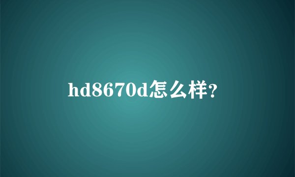 hd8670d怎么样?