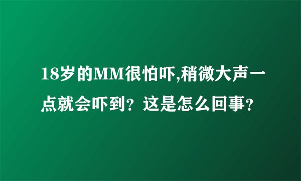18岁的MM很怕吓,稍微大声一点就会吓到?这是怎么回事?