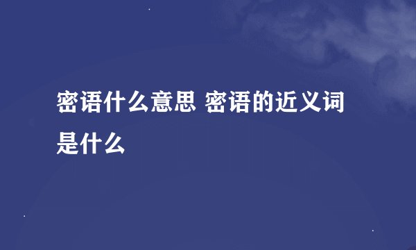 密语什么意思 密语的近义词是什么