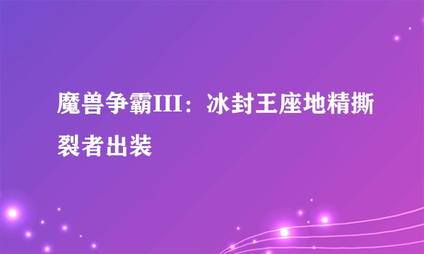 魔兽争霸III：冰封王座地精撕裂者出装