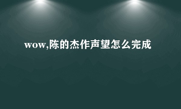 wow,陈的杰作声望怎么完成