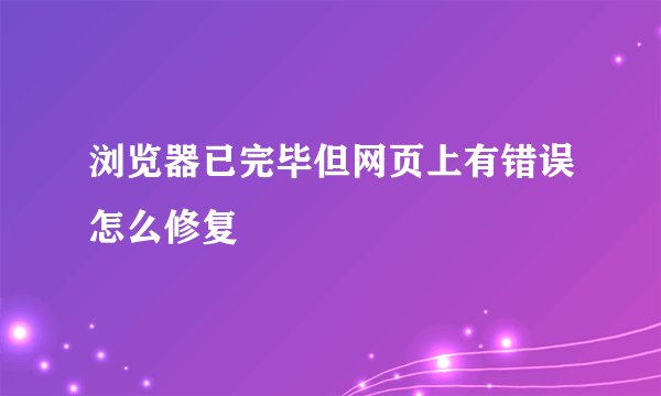 浏览器已完毕但网页上有错误怎么修复