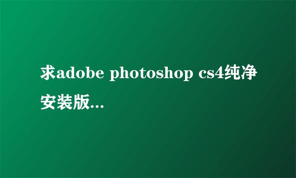求adobe photoshop cs4纯净安装版百度网盘资源下载链接