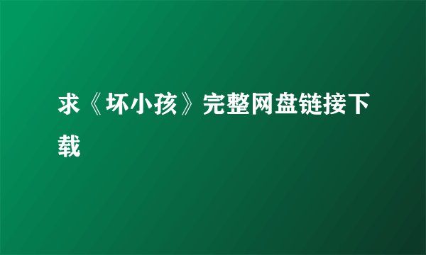 求《坏小孩》完整网盘链接下载