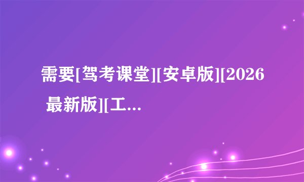 需要[驾考课堂][安卓版][2026 最新版][工具应用][实用网盘链接下载