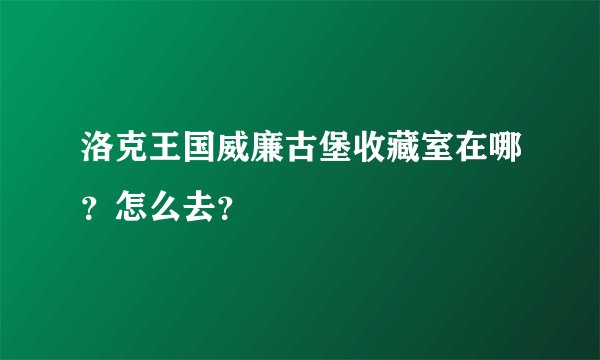 洛克王国威廉古堡收藏室在哪？怎么去？