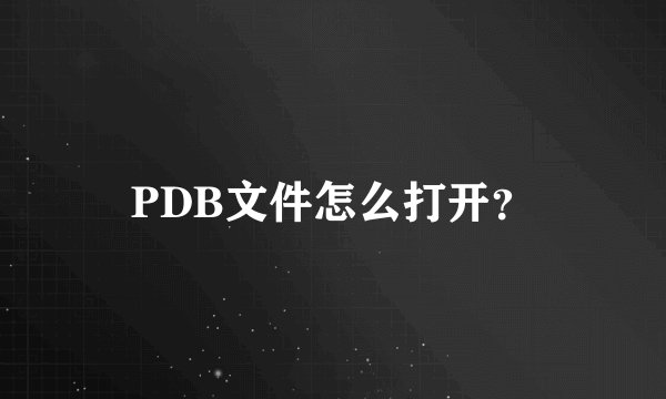 PDB文件怎么打开？