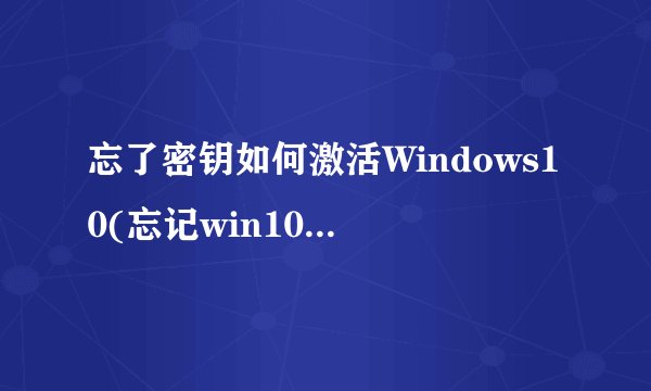 忘了密钥如何激活Windows10(忘记win10激活密钥)