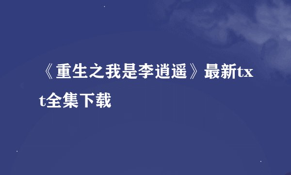 《重生之我是李逍遥》最新txt全集下载