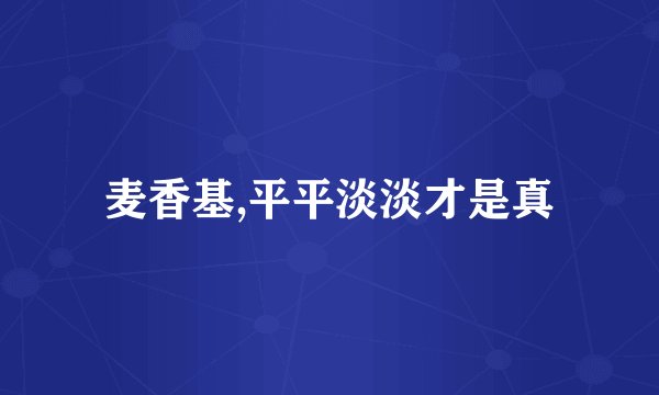麦香基,平平淡淡才是真