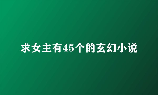 求女主有45个的玄幻小说