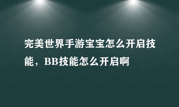 完美世界手游宝宝怎么开启技能，BB技能怎么开启啊