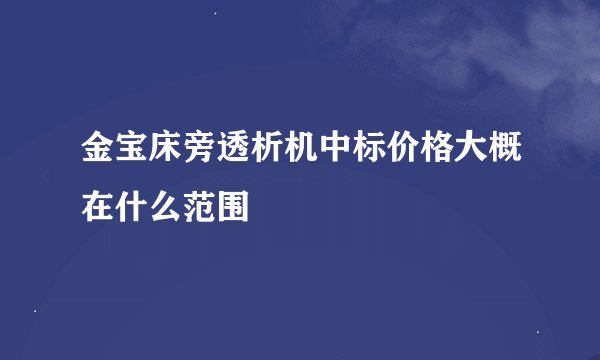 金宝床旁透析机中标价格大概在什么范围