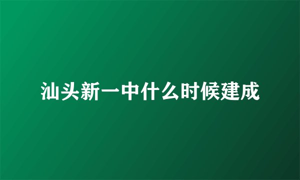 汕头新一中什么时候建成