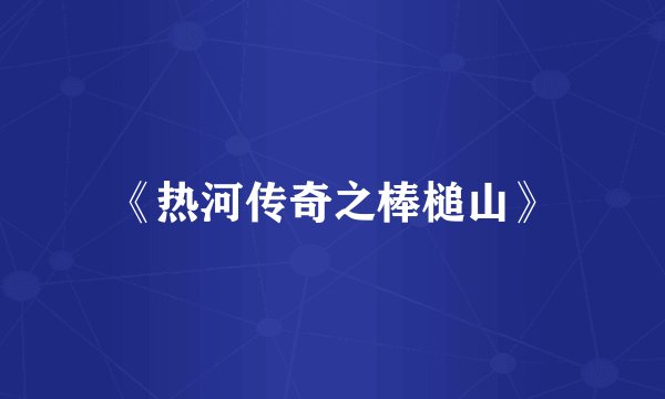 《热河传奇之棒槌山》
