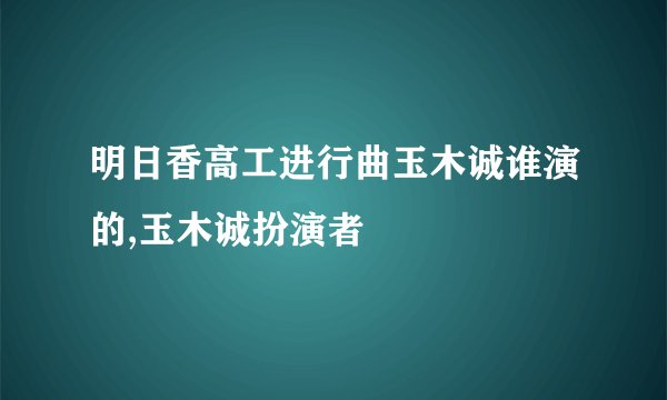 明日香高工进行曲玉木诚谁演的,玉木诚扮演者