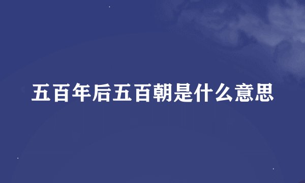 五百年后五百朝是什么意思