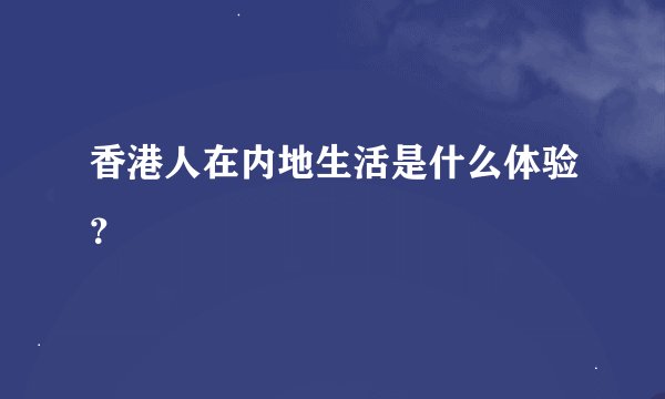香港人在内地生活是什么体验？