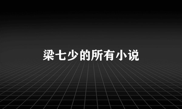 梁七少的所有小说