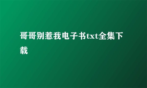 哥哥别惹我电子书txt全集下载