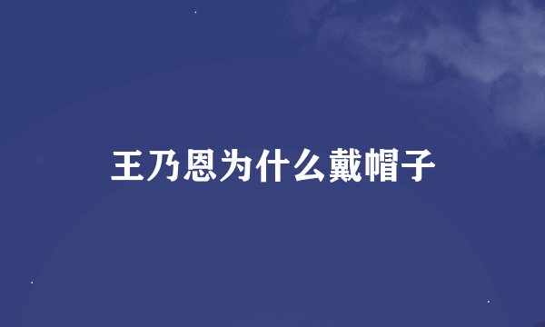 王乃恩为什么戴帽子