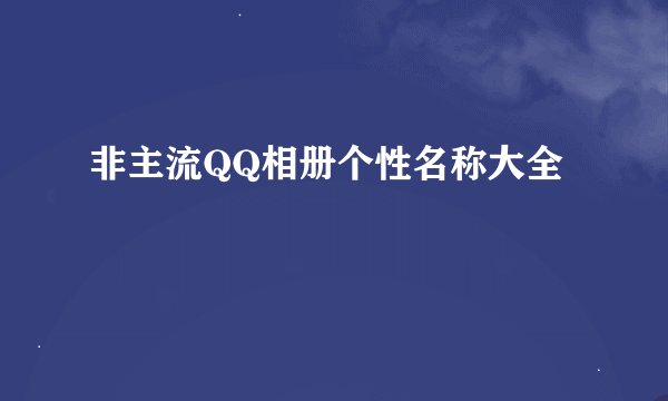非主流QQ相册个性名称大全