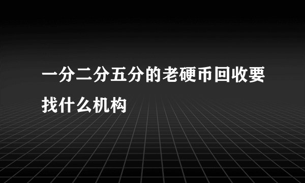 一分二分五分的老硬币回收要找什么机构