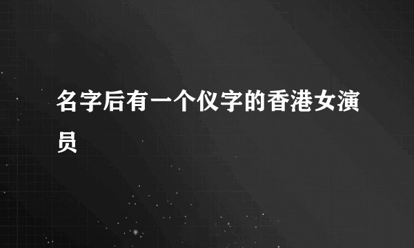 名字后有一个仪字的香港女演员